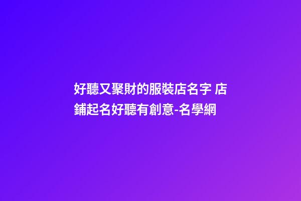 好聽又聚財的服裝店名字 店鋪起名好聽有創意-名學網-第1張-店鋪起名-玄機派